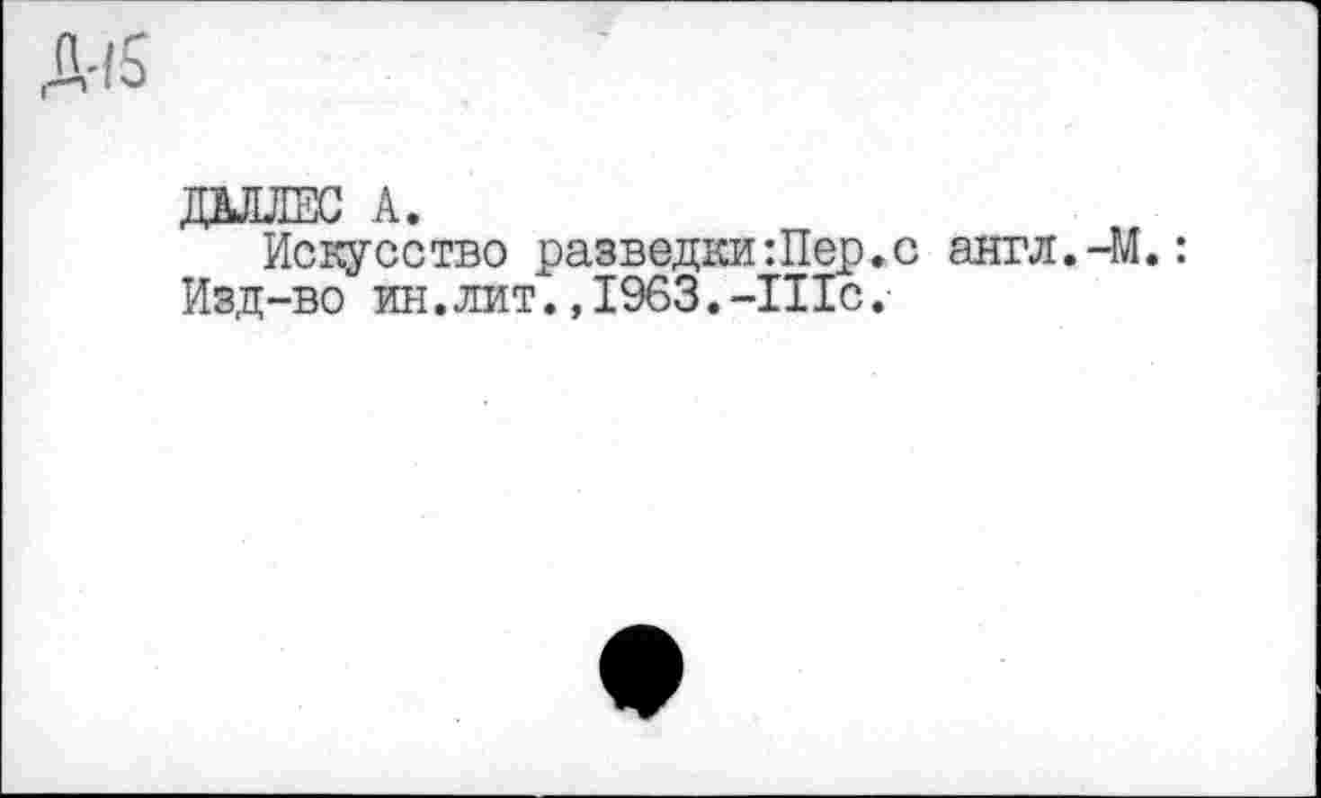 ﻿ДАЛЛЕС А.
Искусство разведки Шер.с англ.-М.: Изд-во ин. лит. ,1963.-Шс.